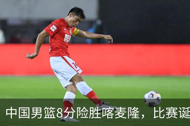 中国男篮8分险胜喀麦隆，比赛诞生2个意想不到，世预赛首战卡塔尔值得期待
