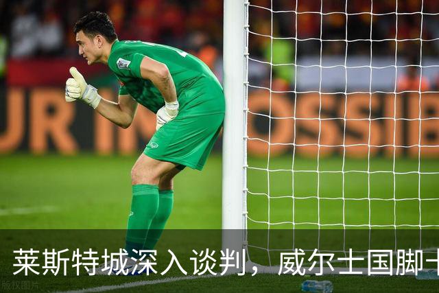 莱斯特城深入谈判，威尔士国脚卡伦接近加盟英甲