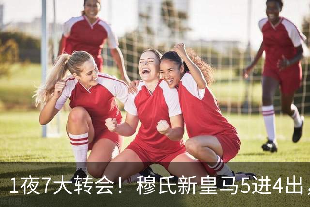 1夜7大转会！穆氏新皇马5进4出，新月有意引进恩迪亚耶！