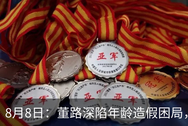 8月8日：董路深陷年龄造假困局，中国足球小将信任危机何解？