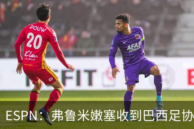 ESPN：弗鲁米嫩塞收到巴西足协通知，球员吃黄牌引发异常投注